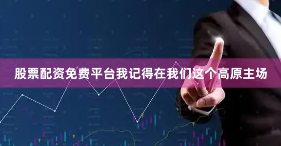 股票配资免费平台我记得在我们这个高原主场