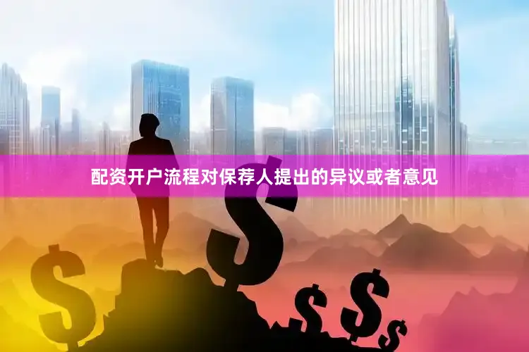 配资开户流程对保荐人提出的异议或者意见