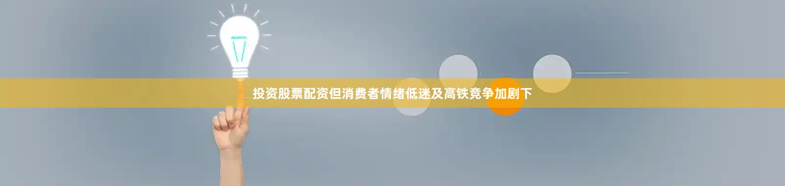 投资股票配资但消费者情绪低迷及高铁竞争加剧下