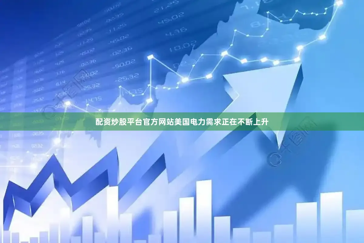 配资炒股平台官方网站美国电力需求正在不断上升