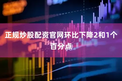 正规炒股配资官网环比下降2和1个百分点