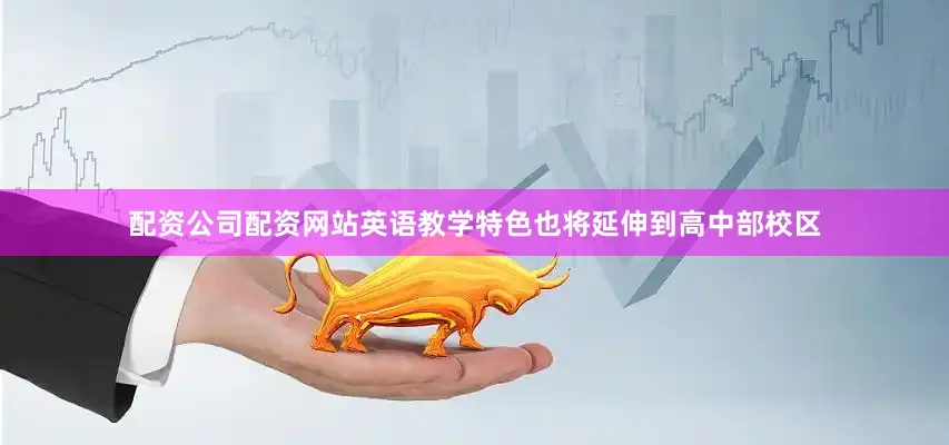 配资公司配资网站英语教学特色也将延伸到高中部校区