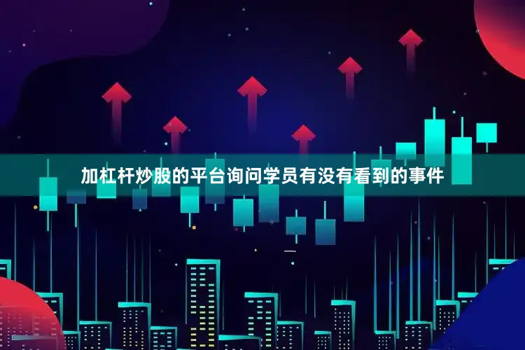 加杠杆炒股的平台询问学员有没有看到的事件