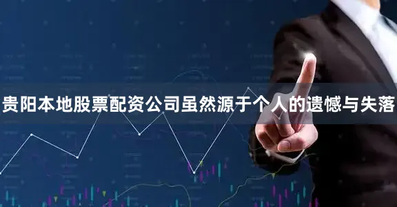 贵阳本地股票配资公司虽然源于个人的遗憾与失落