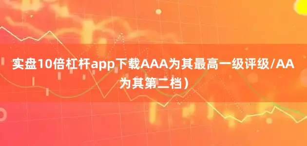 实盘10倍杠杆app下载AAA为其最高一级评级/AA为其第二档）
