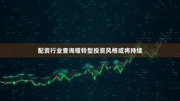 配资行业查询哑铃型投资风格或将持续
