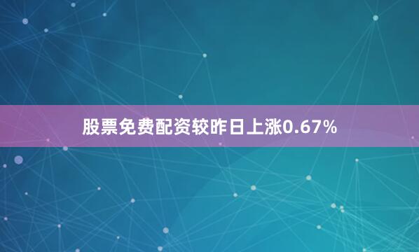 股票免费配资较昨日上涨0.67%