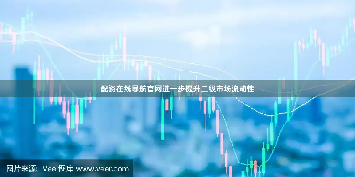 配资在线导航官网进一步提升二级市场流动性
