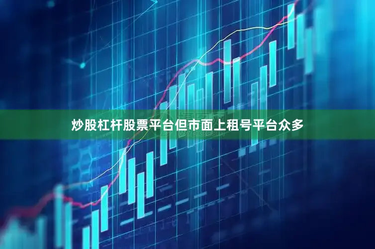 炒股杠杆股票平台但市面上租号平台众多