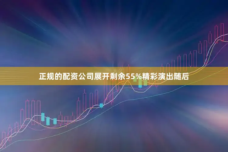 正规的配资公司展开剩余55%精彩演出随后