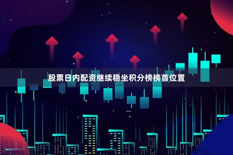 股票日内配资继续稳坐积分榜榜首位置