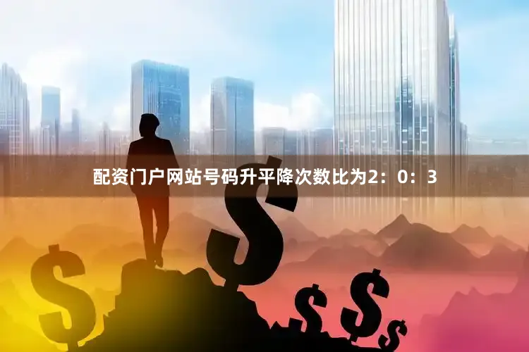 配资门户网站号码升平降次数比为2：0：3