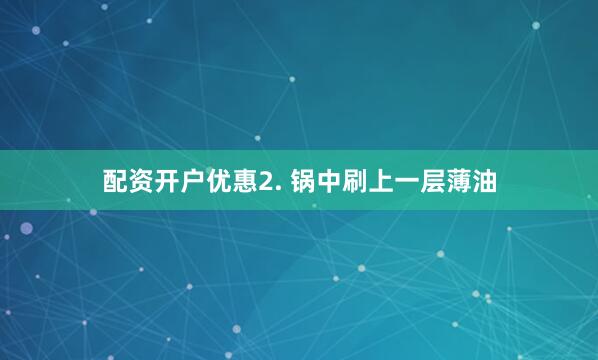 配资开户优惠2. 锅中刷上一层薄油