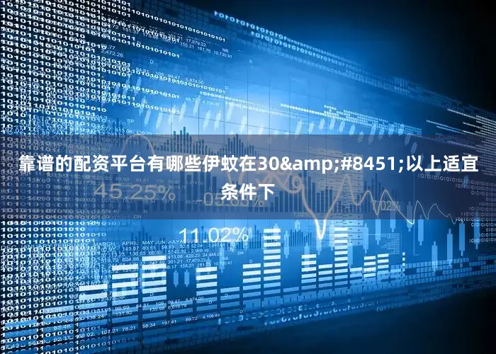 靠谱的配资平台有哪些伊蚊在30&#8451;以上适宜条件下