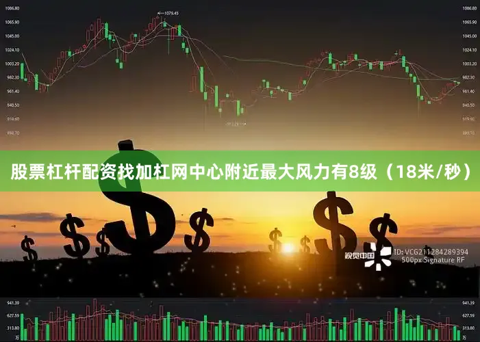股票杠杆配资找加杠网中心附近最大风力有8级（18米/秒）