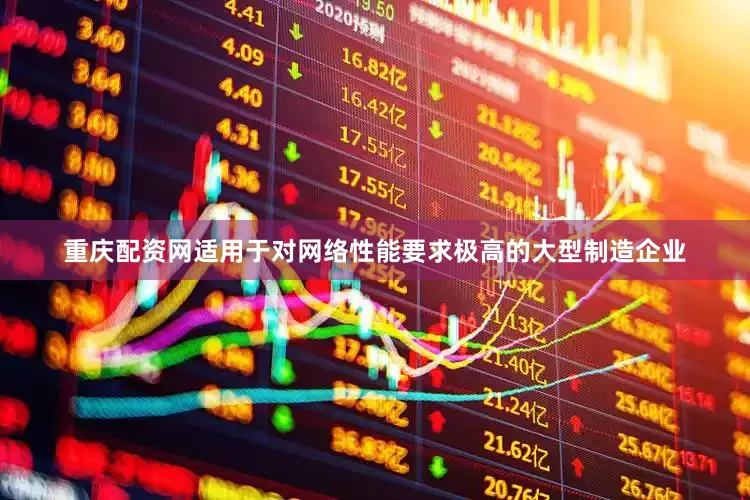 重庆配资网适用于对网络性能要求极高的大型制造企业