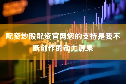 配资炒股配资官网您的支持是我不断创作的动力源泉