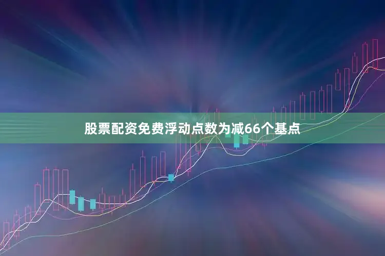 股票配资免费浮动点数为减66个基点