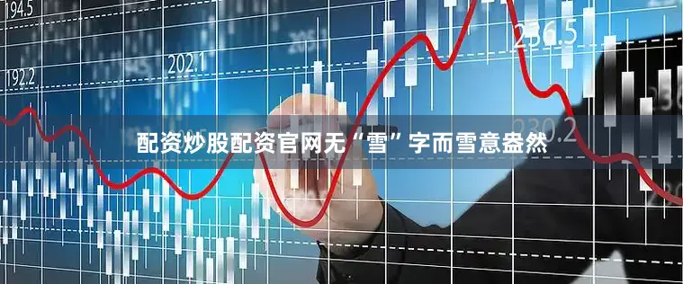 配资炒股配资官网无“雪”字而雪意盎然