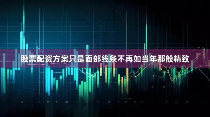 股票配资方案只是面部线条不再如当年那般精致