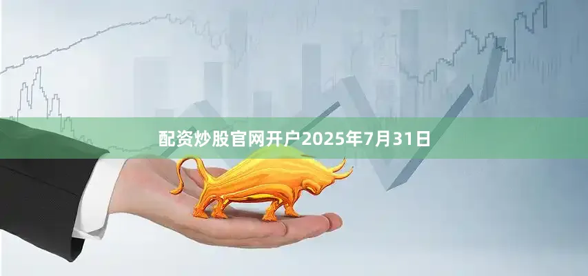 配资炒股官网开户2025年7月31日