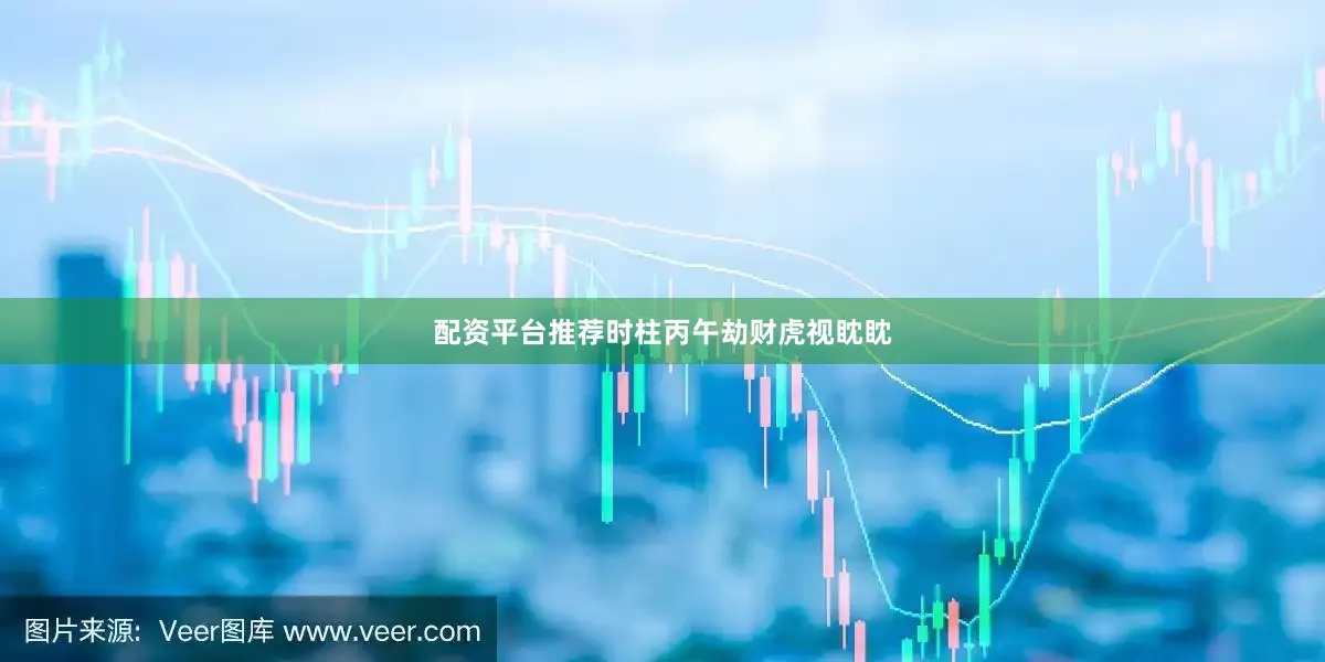 配资平台推荐时柱丙午劫财虎视眈眈