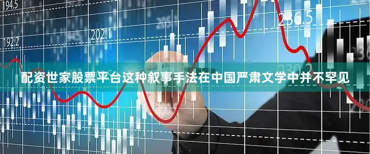 配资世家股票平台这种叙事手法在中国严肃文学中并不罕见