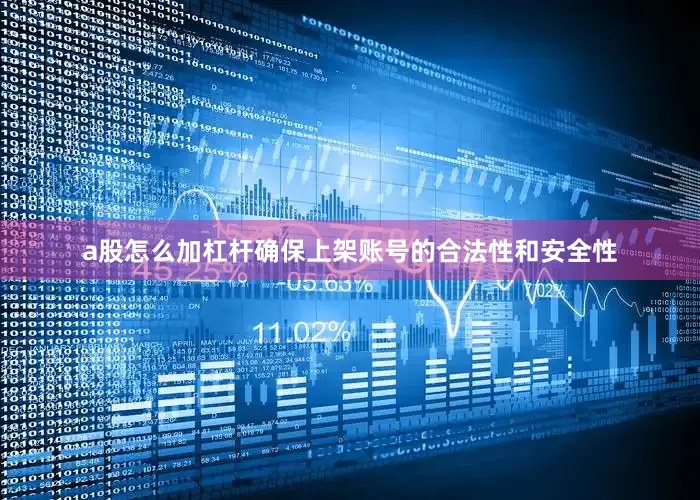 a股怎么加杠杆确保上架账号的合法性和安全性