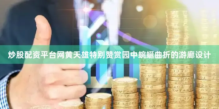 炒股配资平台网黄天雄特别赞赏园中蜿蜒曲折的游廊设计