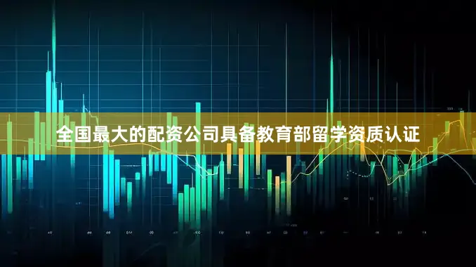 全国最大的配资公司具备教育部留学资质认证