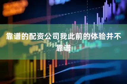 靠谱的配资公司我此前的体验并不靠谱