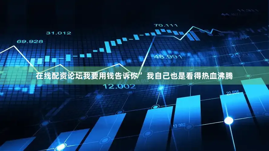 在线配资论坛我要用钱告诉你” 我自己也是看得热血沸腾