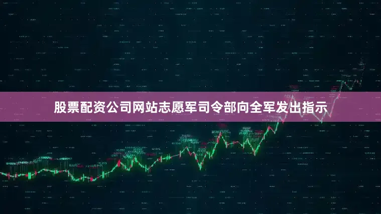 股票配资公司网站志愿军司令部向全军发出指示