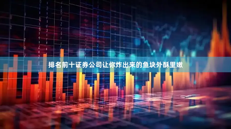 排名前十证券公司让你炸出来的鱼块外酥里嫩