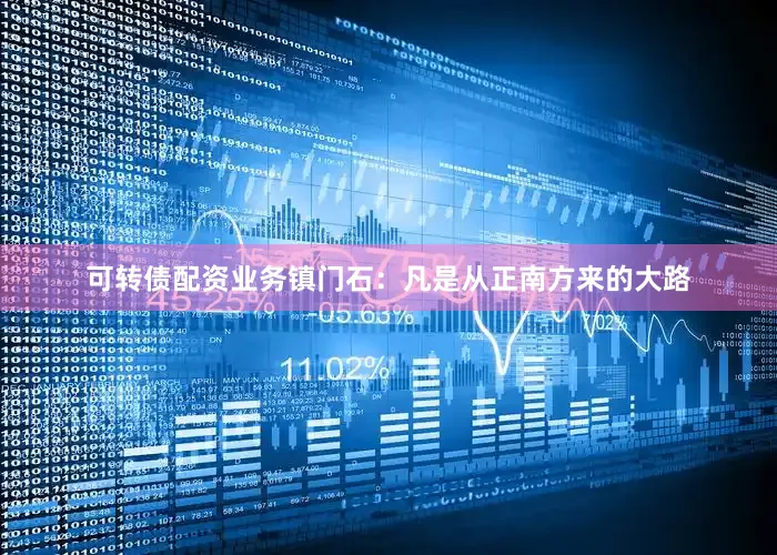 可转债配资业务镇门石：凡是从正南方来的大路