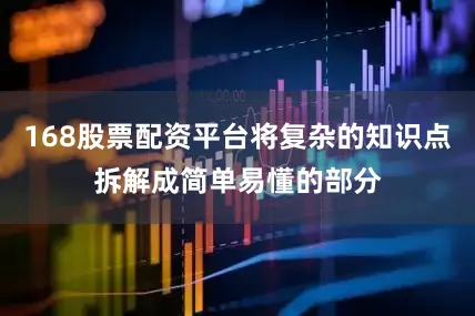 168股票配资平台将复杂的知识点拆解成简单易懂的部分