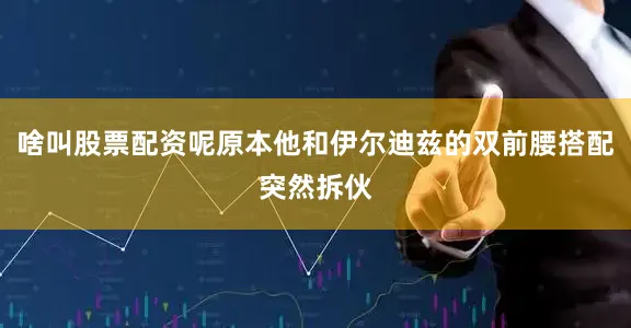 啥叫股票配资呢原本他和伊尔迪兹的双前腰搭配突然拆伙