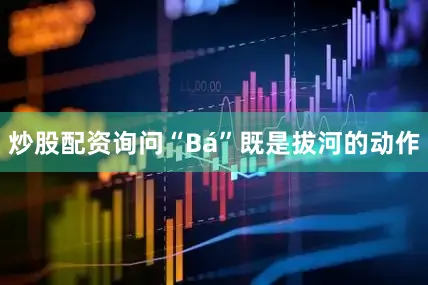炒股配资询问“Bá”既是拔河的动作