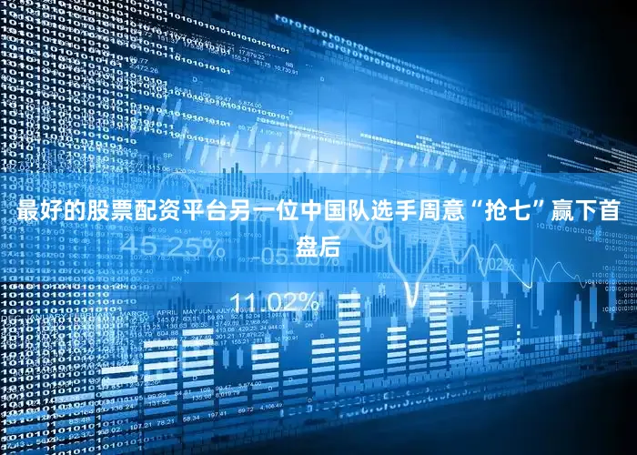 最好的股票配资平台另一位中国队选手周意“抢七”赢下首盘后