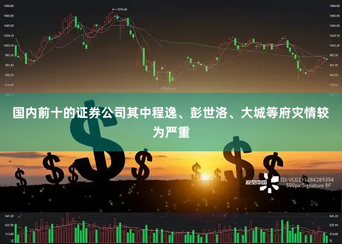 国内前十的证券公司其中程逸、彭世洛、大城等府灾情较为严重