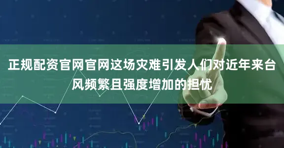 正规配资官网官网这场灾难引发人们对近年来台风频繁且强度增加的担忧