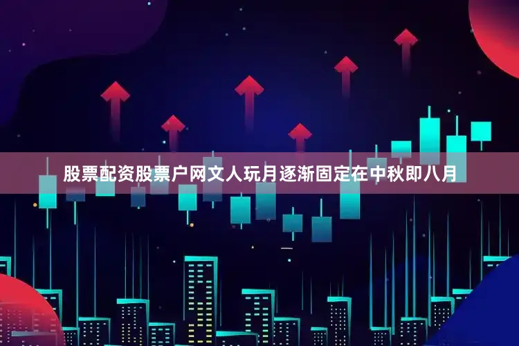 股票配资股票户网文人玩月逐渐固定在中秋即八月