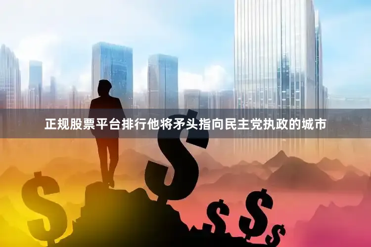 正规股票平台排行他将矛头指向民主党执政的城市